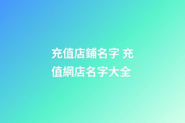 充值店鋪名字 充值網店名字大全-第1張-店鋪起名-玄機派